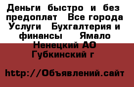 Деньги  быстро  и  без  предоплат - Все города Услуги » Бухгалтерия и финансы   . Ямало-Ненецкий АО,Губкинский г.